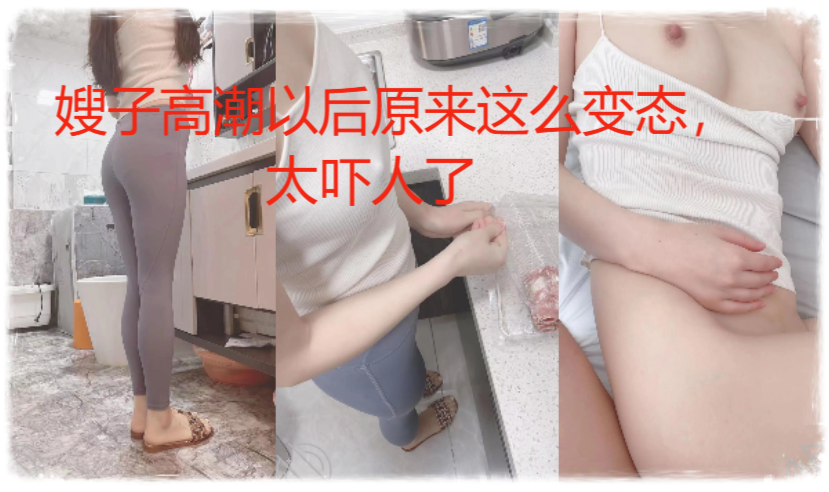 嫂子高潮以后原来这么变态，太吓人了